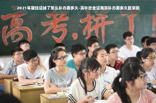 2021年居住证掉了怎么补办要多久-高中毕业证南京补办要多久能拿到