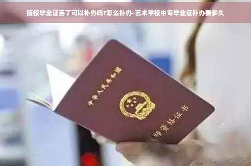 技校毕业证丢了可以补办吗?怎么补办-艺术学校中专毕业证补办要多久