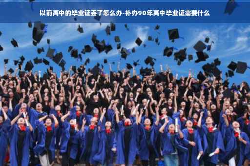 以前高中的毕业证丢了怎么办-补办90年高中毕业证需要什么