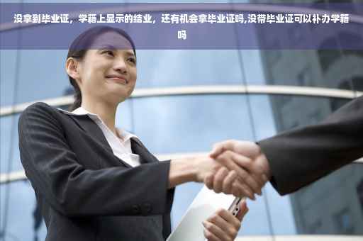 没拿到毕业证，学籍上显示的结业，还有机会拿毕业证吗,没带毕业证可以补办学籍吗