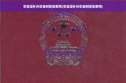 毕业证补办毕业时间会变吗(毕业证补办毕业时间会变吗)