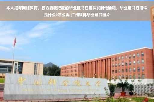 本人报考网络教育，校方要我把我的毕业证书扫描件发到他油箱，毕业证书扫描件是什么?怎么弄,广州软件毕业证书图片