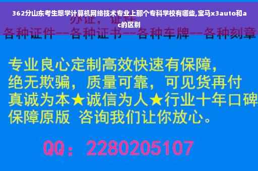 362分山东考生想学计算机网络技术专业上那个专科学校有哪些,宝马x3auto和ac的区别