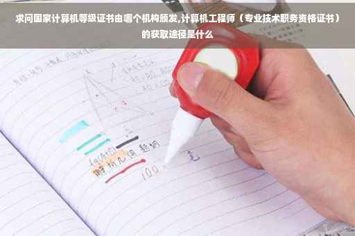 求问国家计算机等级证书由哪个机构颁发,计算机工程师（专业技术职务资格证书）的获取途径是什么