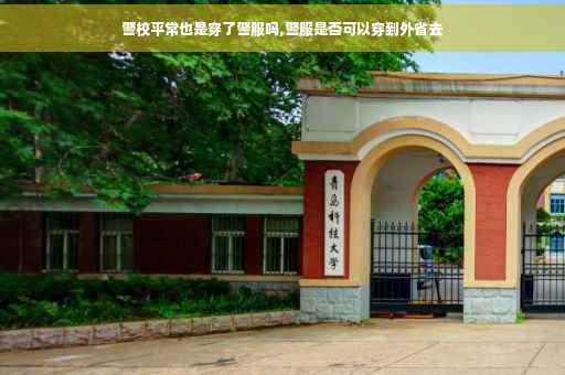 警校平常也是穿了警服吗,警服是否可以穿到外省去