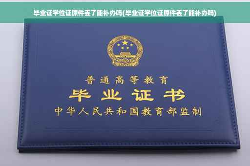 毕业证学位证原件丢了能补办吗(毕业证学位证原件丢了能补办吗)
