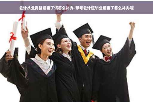 会计从业资格证丢了该怎么补办-想考会计证毕业证丢了怎么补办呢