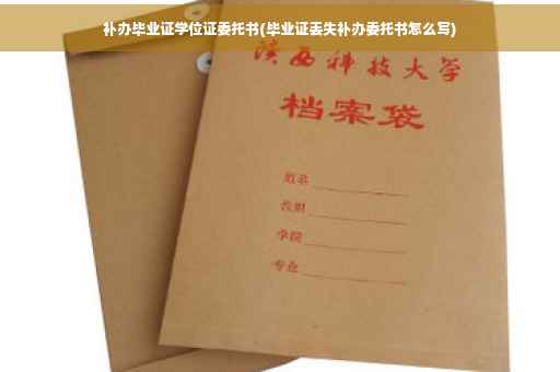 补办毕业证学位证委托书(毕业证丢失补办委托书怎么写)