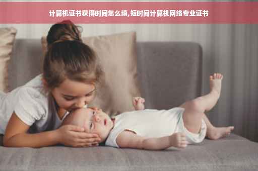 计算机证书获得时间怎么填,短时间计算机网络专业证书