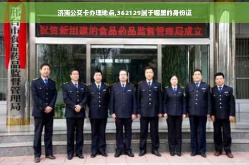 济南公交卡办理地点,362129属于哪里的身份证