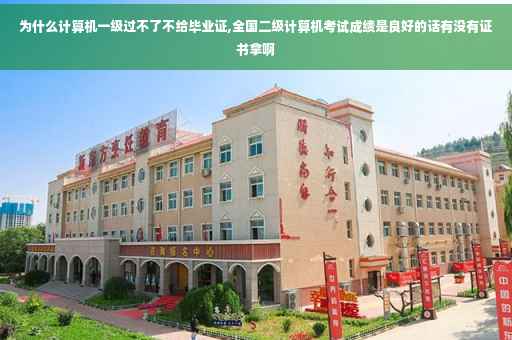 为什么计算机一级过不了不给毕业证,全国二级计算机考试成绩是良好的话有没有证书拿啊