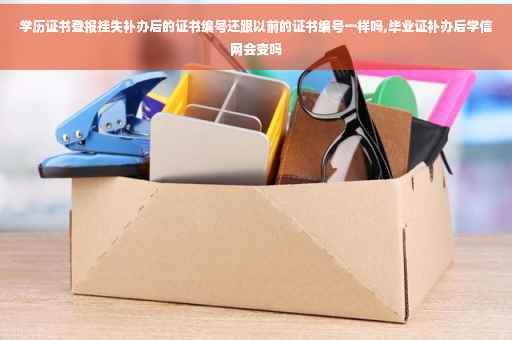 学历证书登报挂失补办后的证书编号还跟以前的证书编号一样吗,毕业证补办后学信网会变吗