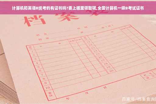计算机和英语B统考的有证书吗?要上哪里领取呢,全国计算机一级B考试证书