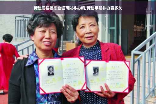 劳动局技校毕业证可以补办吗,劳动手册补办要多久