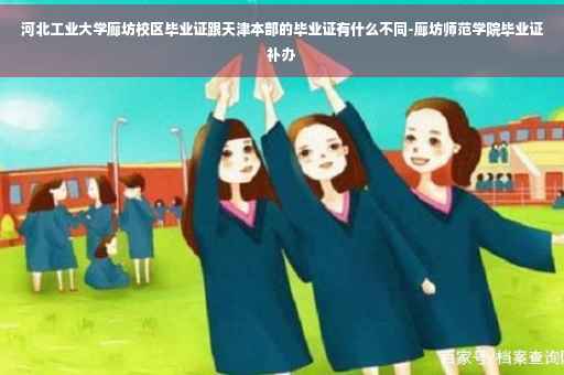 河北工业大学廊坊校区毕业证跟天津本部的毕业证有什么不同-廊坊师范学院毕业证补办