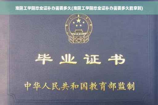 淮阴工学院毕业证补办需要多久(淮阴工学院毕业证补办需要多久能拿到)
