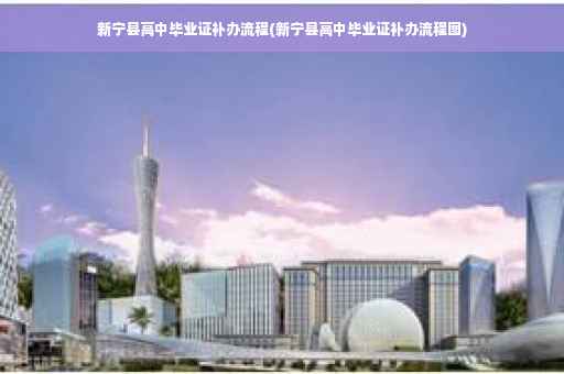 新宁县高中毕业证补办流程(新宁县高中毕业证补办流程图)