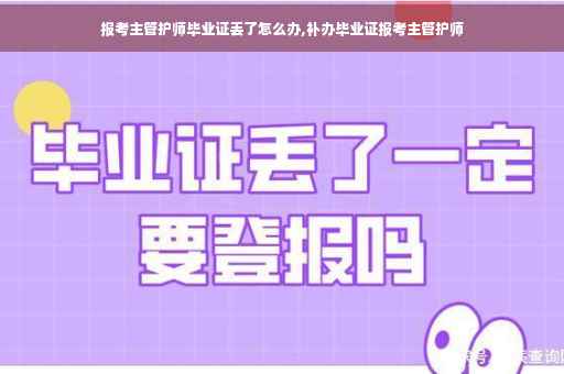 报考主管护师毕业证丢了怎么办,补办毕业证报考主管护师 报考主管护师毕业证丢了怎么办,补办毕业证报考主管护师