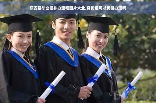 庆安县毕业证补办流程图片大全,身份证可以跨镇办理吗
