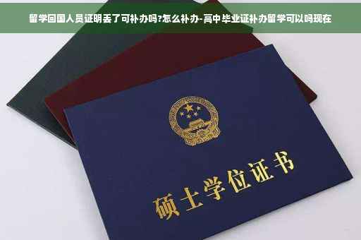 留学回国人员证明丢了可补办吗?怎么补办-高中毕业证补办留学可以吗现在