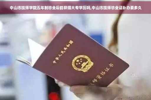 中山市技师学院五年制毕业后能获得大专学历吗,中山市技师毕业证补办要多久