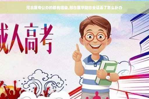 河北医专公办的都有哪些,邢台医学院毕业证丢了怎么补办