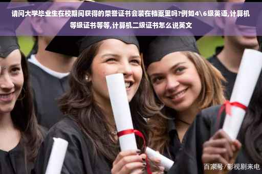 请问大学毕业生在校期间获得的荣誉证书会装在档案里吗?例如4级英语,计算机等级证书等等,计算机二级证书怎么说英文