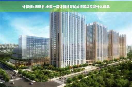计算机b级证书,全国一级计算机考试成绩等级良是什么意思