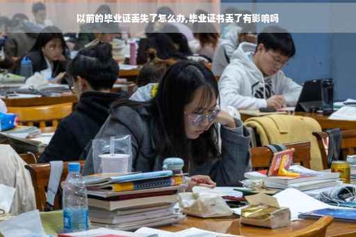 以前的毕业证丢失了怎么办,毕业证书丢了有影响吗