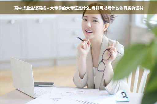高中毕业生读高技＋大专拿的大专证是什么,专科可以考什么体育类的证书