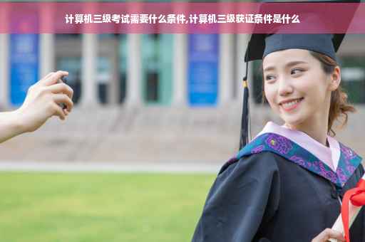 计算机三级考试需要什么条件,计算机三级获证条件是什么 计算机三级考试需要什么条件,计算机三级获证条件是什么