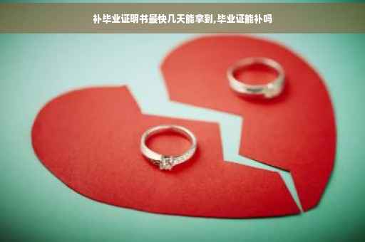 补毕业证明书最快几天能拿到,毕业证能补吗