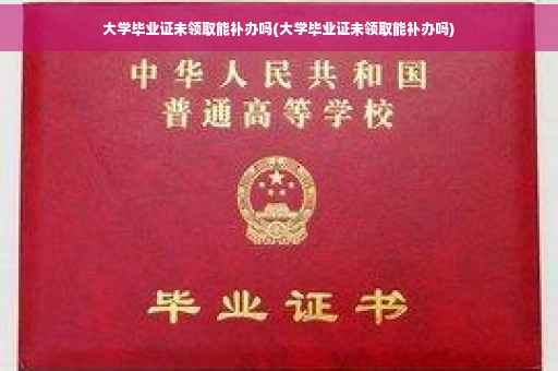 大学毕业证未领取能补办吗(大学毕业证未领取能补办吗)
