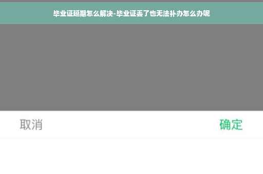 毕业证延期怎么解决-毕业证丢了也无法补办怎么办呢