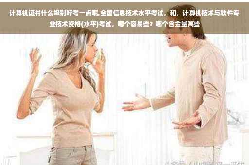 计算机证书什么级别好考一点呢,全国信息技术水平考试,和,计算机技术与软件专业技术资格(水平)考试,哪个容易些?哪个含金量高些 计算机证书什么级别好考一点呢,全国信息技术水平考试,和,计算机技术与软件专业技术资格(水平)考试,哪个容易些?哪个含金量高些