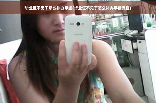 毕业证不见了怎么补办手续(毕业证不见了怎么补办手续流程)