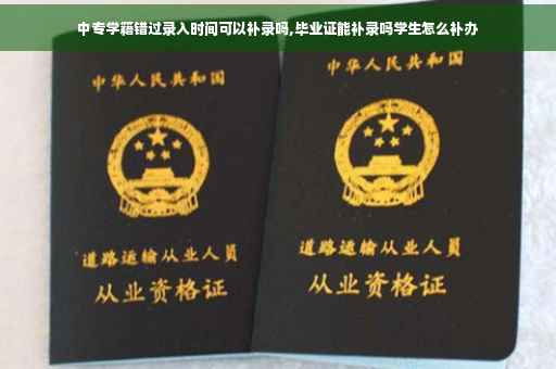 中专学籍错过录入时间可以补录吗,毕业证能补录吗学生怎么补办