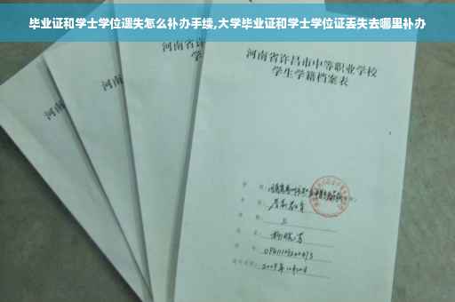毕业证和学士学位遗失怎么补办手续,大学毕业证和学士学位证丢失去哪里补办