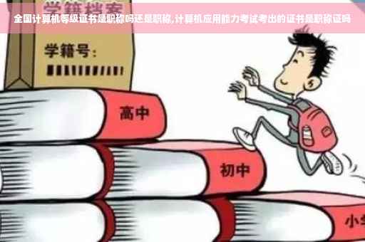 全国计算机等级证书是职称吗还是职称,计算机应用能力考试考出的证书是职称证吗