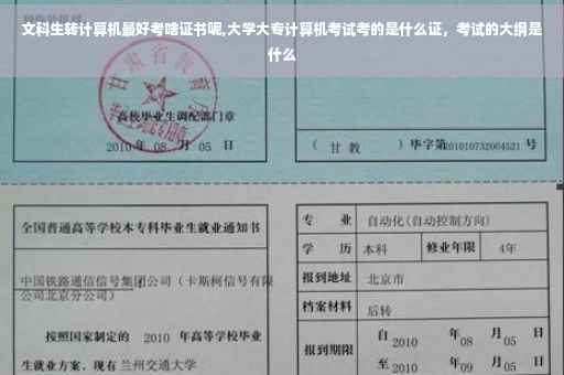文科生转计算机最好考啥证书呢,大学大专计算机考试考的是什么证，考试的大纲是什么