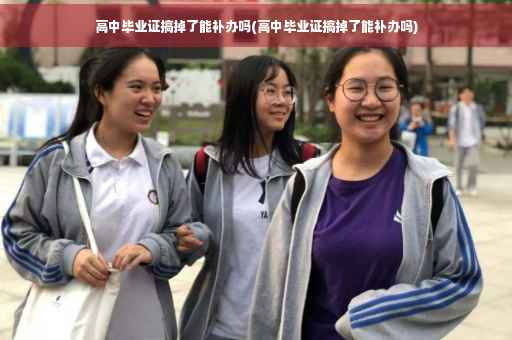 高中毕业证搞掉了能补办吗(高中毕业证搞掉了能补办吗)