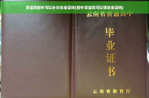 没读完初中可以补办毕业证吗(初中没读完可以领毕业证吗)