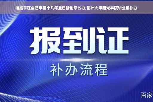档案拿在自己手里十几年且已拆封怎么办,福州大学阳光学院毕业证补办