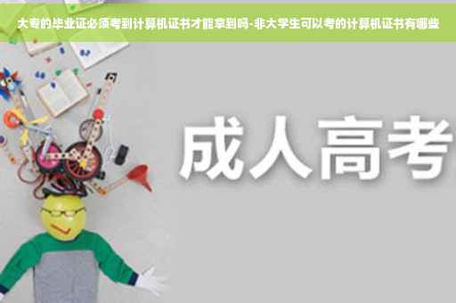 大专的毕业证必须考到计算机证书才能拿到吗-非大学生可以考的计算机证书有哪些