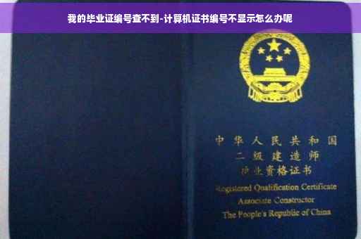 我的毕业证编号查不到-计算机证书编号不显示怎么办呢