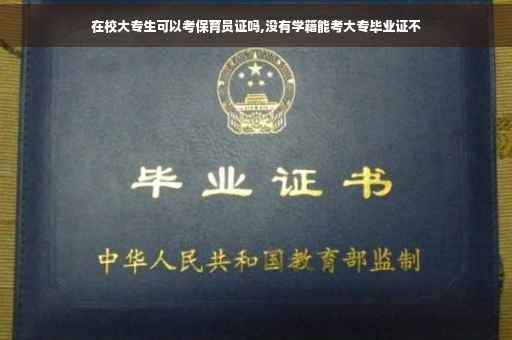 在校大专生可以考保育员证吗,没有学籍能考大专毕业证不