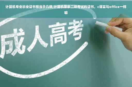 计算机专业毕业证书相当于几级,计算机国家二级考试的证书，c语言与office一样嘛