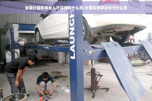 全国计算机专业人才证书有什么用-计算机等级证书干什么用