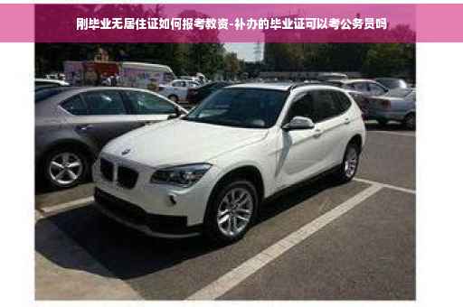 刚毕业无居住证如何报考教资-补办的毕业证可以考公务员吗
