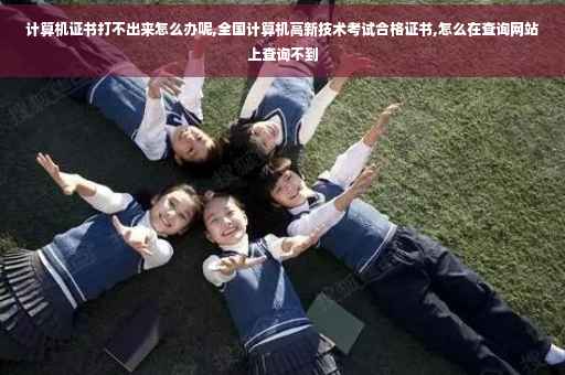 计算机证书打不出来怎么办呢,全国计算机高新技术考试合格证书,怎么在查询网站上查询不到